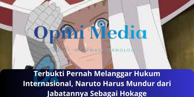 Terbukti Pernah Melanggar Hukum Internasional, Naruto Harus Mundur dari Jabatannya Sebagai Hokage